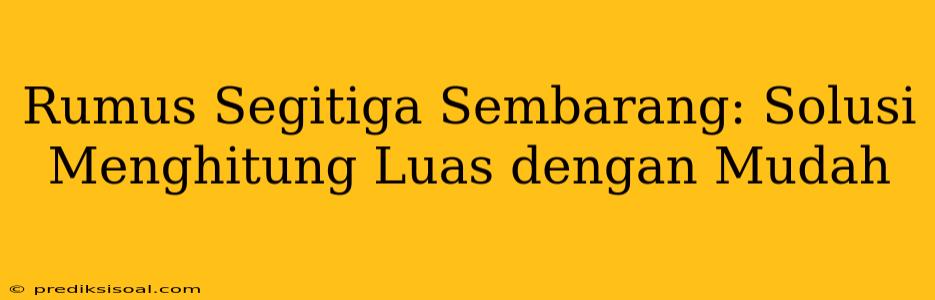 Rumus Segitiga Sembarang: Solusi Menghitung Luas dengan Mudah