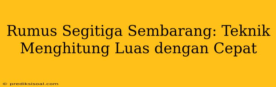 Rumus Segitiga Sembarang: Teknik Menghitung Luas dengan Cepat