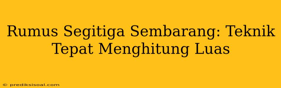 Rumus Segitiga Sembarang: Teknik Tepat Menghitung Luas