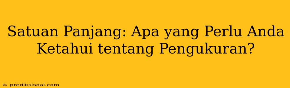 Satuan Panjang: Apa yang Perlu Anda Ketahui tentang Pengukuran?