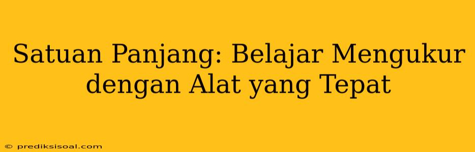 Satuan Panjang: Belajar Mengukur dengan Alat yang Tepat