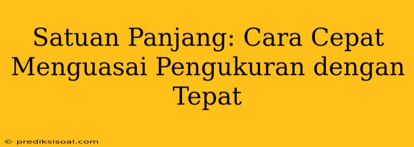 Satuan Panjang: Cara Cepat Menguasai Pengukuran dengan Tepat