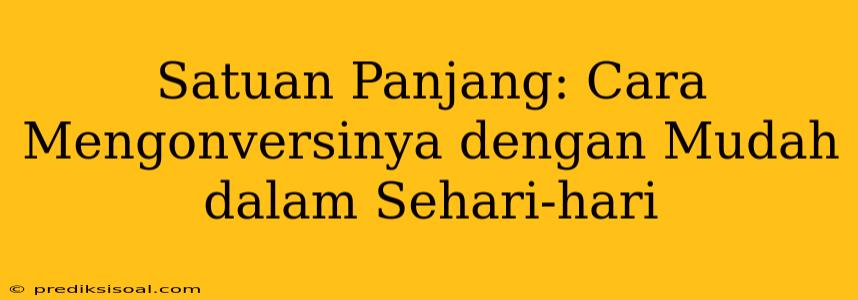 Satuan Panjang: Cara Mengonversinya dengan Mudah dalam Sehari-hari