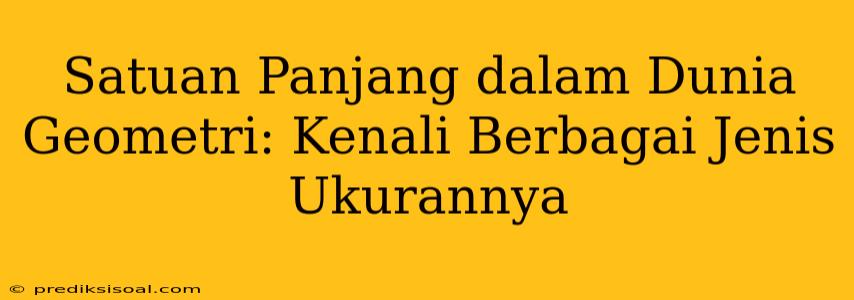 Satuan Panjang dalam Dunia Geometri: Kenali Berbagai Jenis Ukurannya