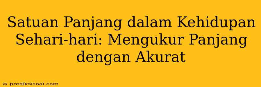 Satuan Panjang dalam Kehidupan Sehari-hari: Mengukur Panjang dengan Akurat