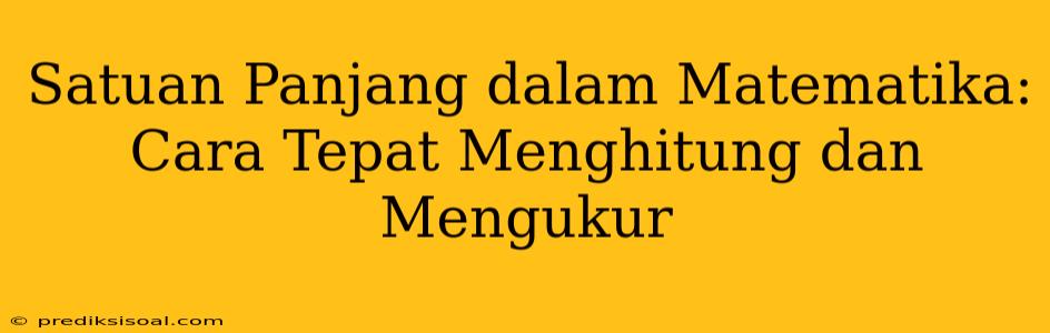 Satuan Panjang dalam Matematika: Cara Tepat Menghitung dan Mengukur