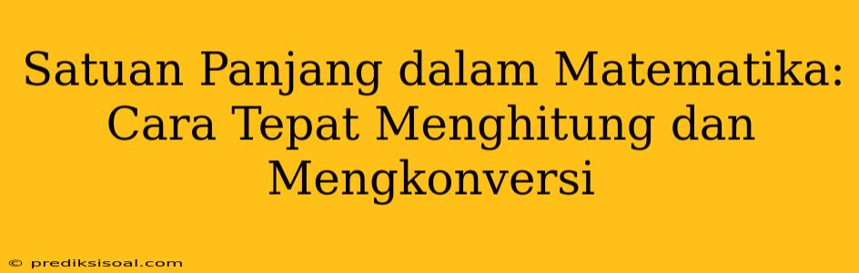 Satuan Panjang dalam Matematika: Cara Tepat Menghitung dan Mengkonversi