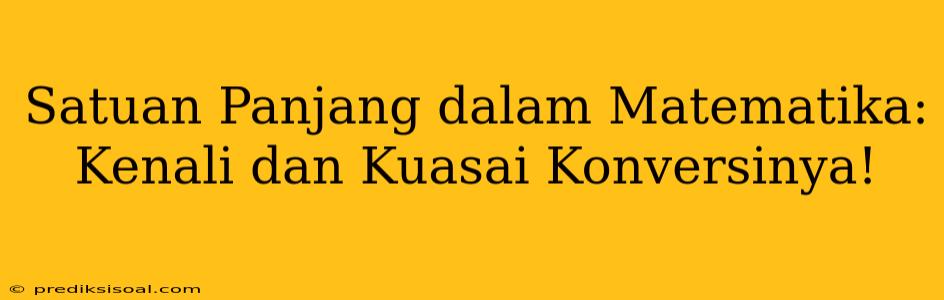 Satuan Panjang dalam Matematika: Kenali dan Kuasai Konversinya!