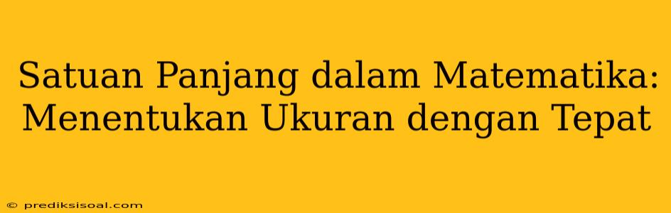 Satuan Panjang dalam Matematika: Menentukan Ukuran dengan Tepat