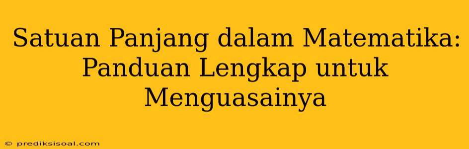 Satuan Panjang dalam Matematika: Panduan Lengkap untuk Menguasainya