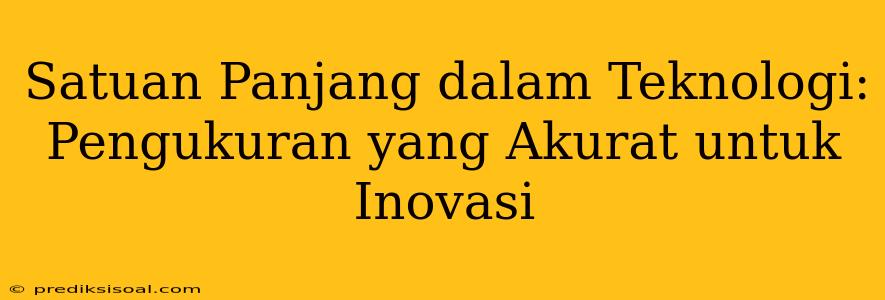 Satuan Panjang dalam Teknologi: Pengukuran yang Akurat untuk Inovasi