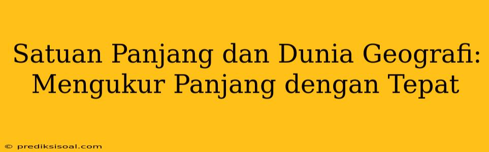 Satuan Panjang dan Dunia Geografi: Mengukur Panjang dengan Tepat