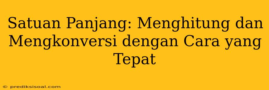 Satuan Panjang: Menghitung dan Mengkonversi dengan Cara yang Tepat