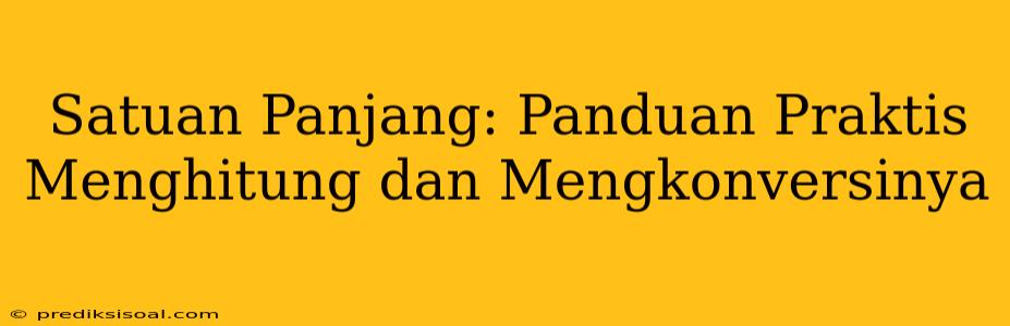 Satuan Panjang: Panduan Praktis Menghitung dan Mengkonversinya