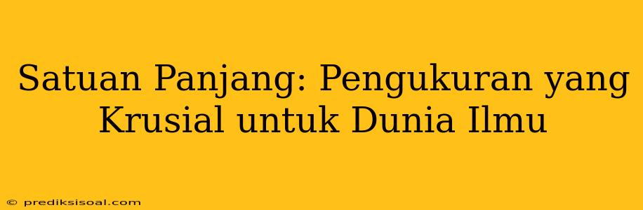 Satuan Panjang: Pengukuran yang Krusial untuk Dunia Ilmu