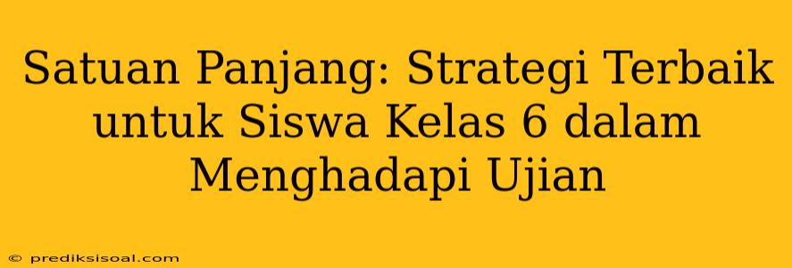 Satuan Panjang: Strategi Terbaik untuk Siswa Kelas 6 dalam Menghadapi Ujian