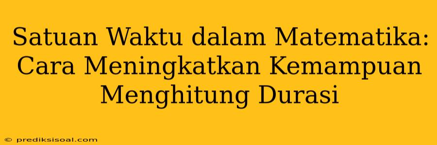 Satuan Waktu dalam Matematika: Cara Meningkatkan Kemampuan Menghitung Durasi