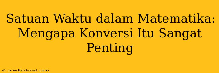 Satuan Waktu dalam Matematika: Mengapa Konversi Itu Sangat Penting