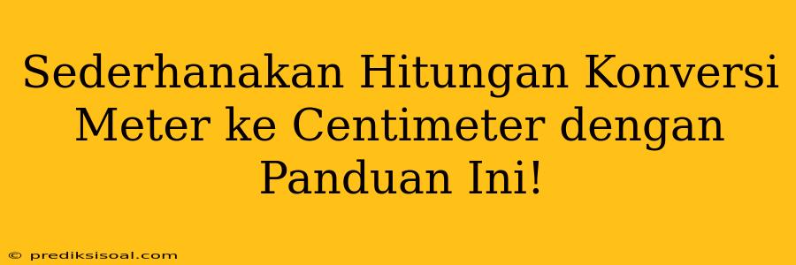 Sederhanakan Hitungan Konversi Meter ke Centimeter dengan Panduan Ini!