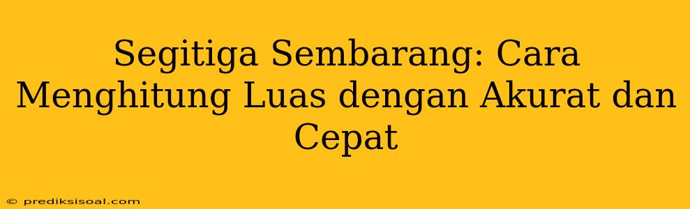 Segitiga Sembarang: Cara Menghitung Luas dengan Akurat dan Cepat