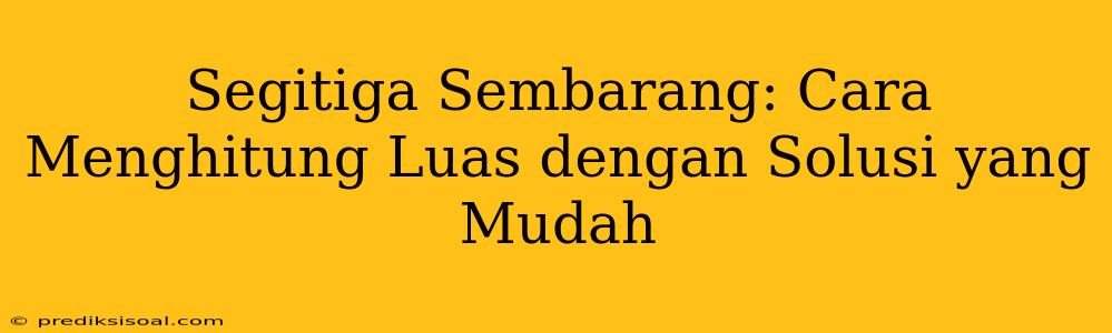 Segitiga Sembarang: Cara Menghitung Luas dengan Solusi yang Mudah