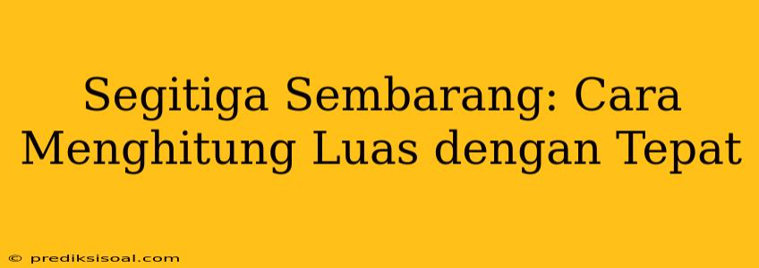 Segitiga Sembarang: Cara Menghitung Luas dengan Tepat