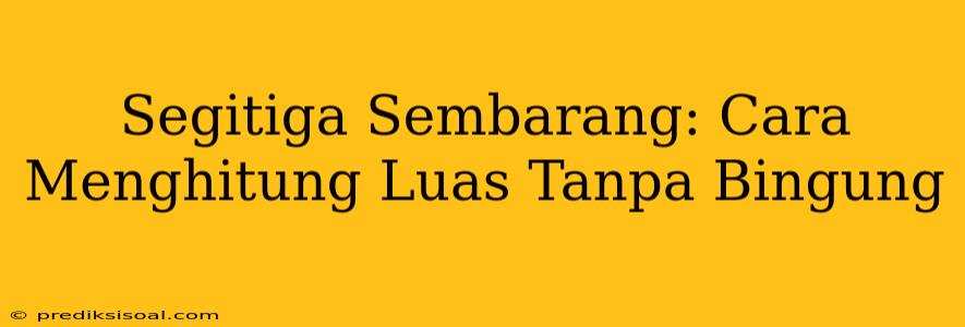 Segitiga Sembarang: Cara Menghitung Luas Tanpa Bingung