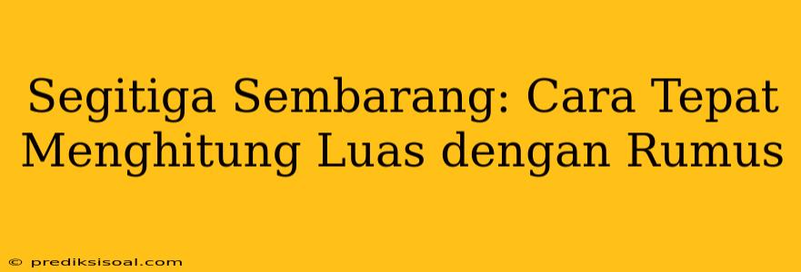 Segitiga Sembarang: Cara Tepat Menghitung Luas dengan Rumus