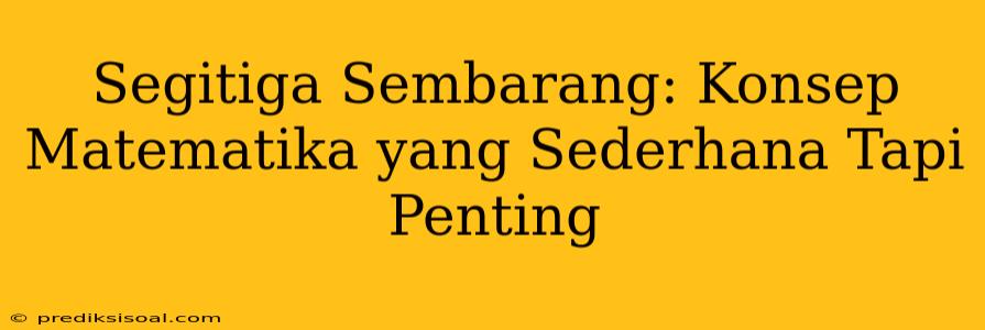 Segitiga Sembarang: Konsep Matematika yang Sederhana Tapi Penting