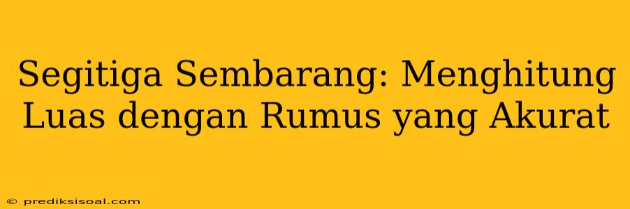 Segitiga Sembarang: Menghitung Luas dengan Rumus yang Akurat