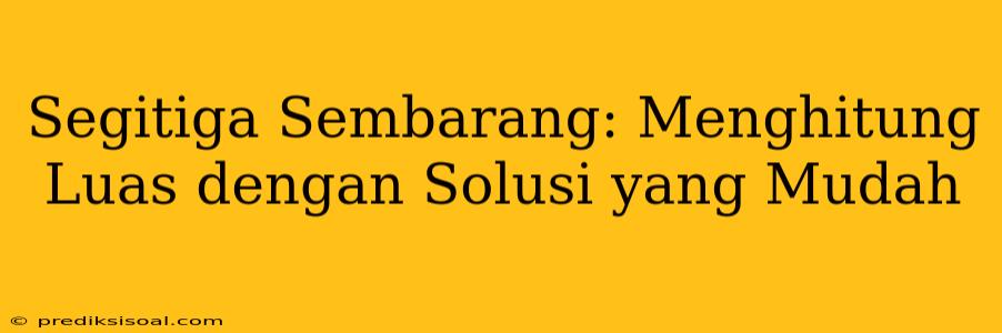 Segitiga Sembarang: Menghitung Luas dengan Solusi yang Mudah