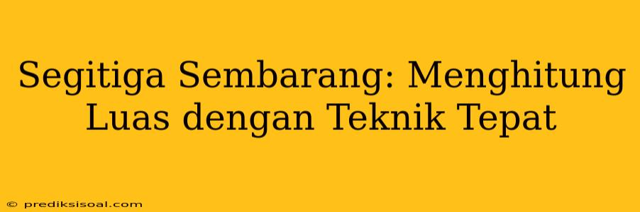 Segitiga Sembarang: Menghitung Luas dengan Teknik Tepat