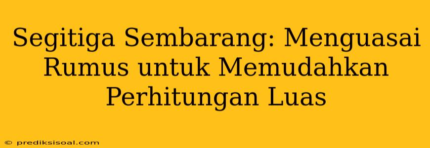 Segitiga Sembarang: Menguasai Rumus untuk Memudahkan Perhitungan Luas