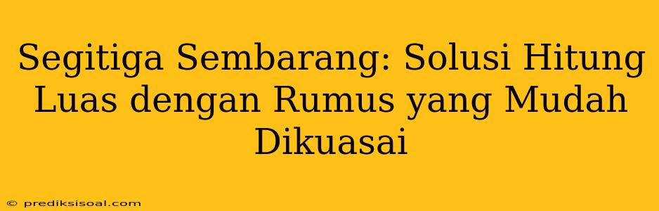 Segitiga Sembarang: Solusi Hitung Luas dengan Rumus yang Mudah Dikuasai