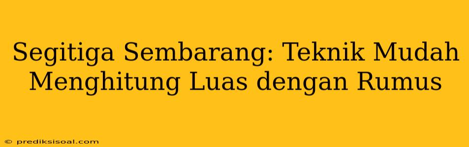 Segitiga Sembarang: Teknik Mudah Menghitung Luas dengan Rumus