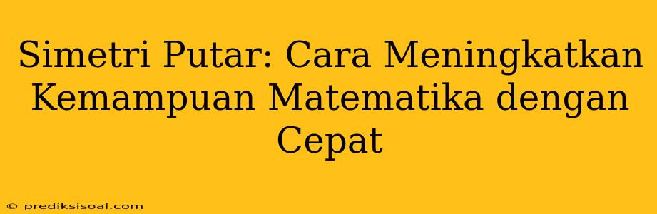 Simetri Putar: Cara Meningkatkan Kemampuan Matematika dengan Cepat