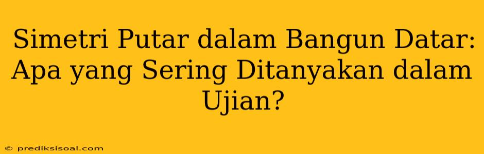 Simetri Putar dalam Bangun Datar: Apa yang Sering Ditanyakan dalam Ujian?