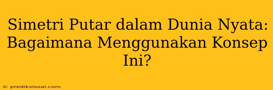 Simetri Putar dalam Dunia Nyata: Bagaimana Menggunakan Konsep Ini?