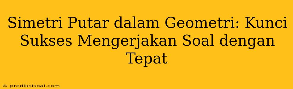 Simetri Putar dalam Geometri: Kunci Sukses Mengerjakan Soal dengan Tepat