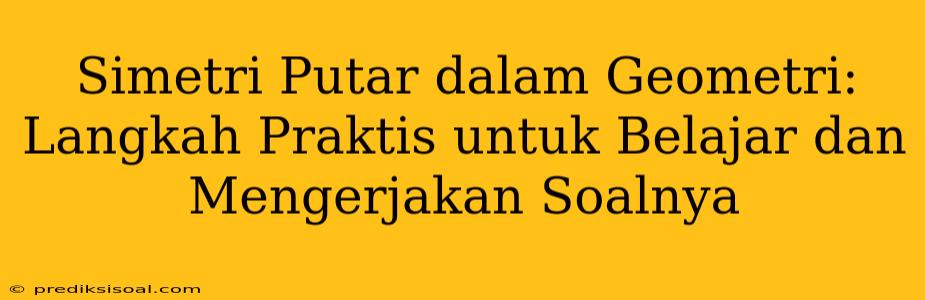 Simetri Putar dalam Geometri: Langkah Praktis untuk Belajar dan Mengerjakan Soalnya