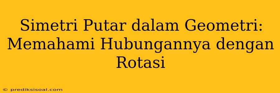 Simetri Putar dalam Geometri: Memahami Hubungannya dengan Rotasi