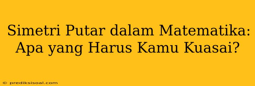 Simetri Putar dalam Matematika: Apa yang Harus Kamu Kuasai?