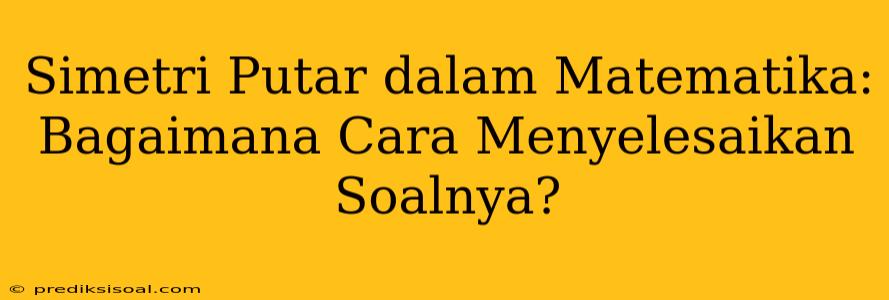 Simetri Putar dalam Matematika: Bagaimana Cara Menyelesaikan Soalnya?