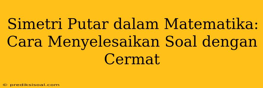 Simetri Putar dalam Matematika: Cara Menyelesaikan Soal dengan Cermat