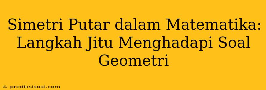 Simetri Putar dalam Matematika: Langkah Jitu Menghadapi Soal Geometri