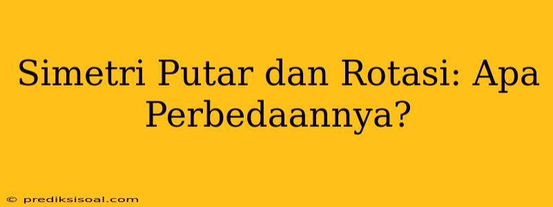 Simetri Putar dan Rotasi: Apa Perbedaannya?