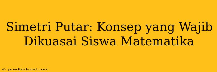 Simetri Putar: Konsep yang Wajib Dikuasai Siswa Matematika