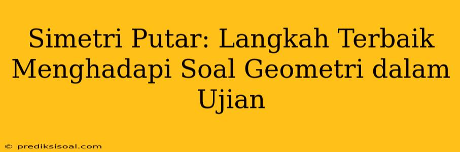 Simetri Putar: Langkah Terbaik Menghadapi Soal Geometri dalam Ujian