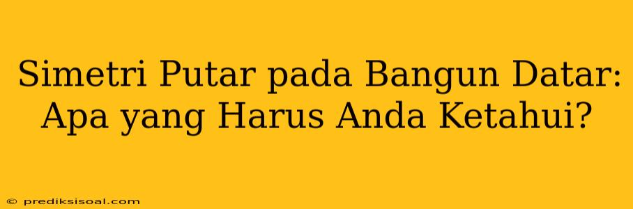 Simetri Putar pada Bangun Datar: Apa yang Harus Anda Ketahui?