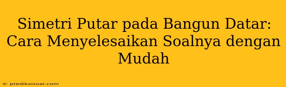 Simetri Putar pada Bangun Datar: Cara Menyelesaikan Soalnya dengan Mudah